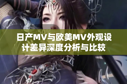日产MV与欧美MV外观设计差异深度分析与比较