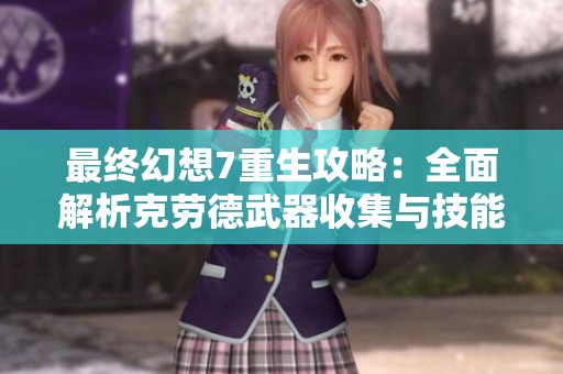 最终幻想7重生攻略：全面解析克劳德武器收集与技能属性提升技巧