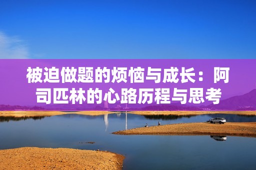 被迫做题的烦恼与成长：阿司匹林的心路历程与思考