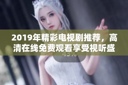2019年精彩电视剧推荐，高清在线免费观看享受视听盛宴