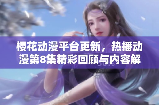 樱花动漫平台更新，热播动漫第8集精彩回顾与内容解析。