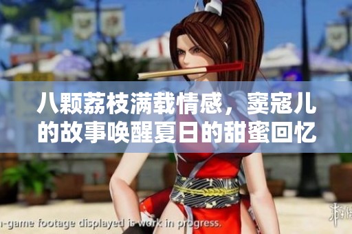 八颗荔枝满载情感，窦寇儿的故事唤醒夏日的甜蜜回忆