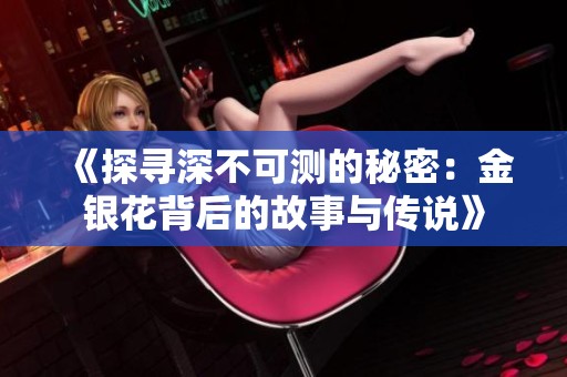 《探寻深不可测的秘密：金银花背后的故事与传说》