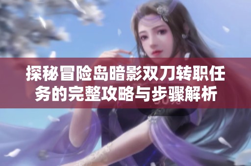 探秘冒险岛暗影双刀转职任务的完整攻略与步骤解析