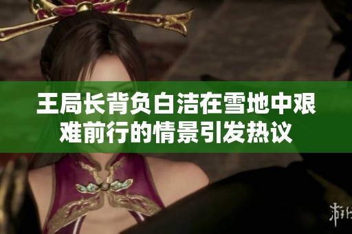 王局长背负白洁在雪地中艰难前行的情景引发热议