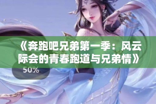 《奔跑吧兄弟第一季：风云际会的青春跑道与兄弟情》