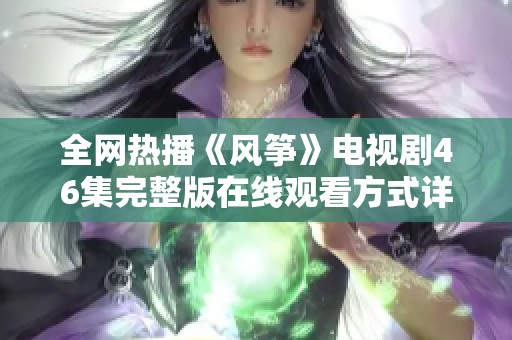 全网热播《风筝》电视剧46集完整版在线观看方式详解和评价分享