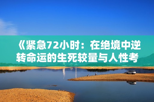 《紧急72小时：在绝境中逆转命运的生死较量与人性考验》