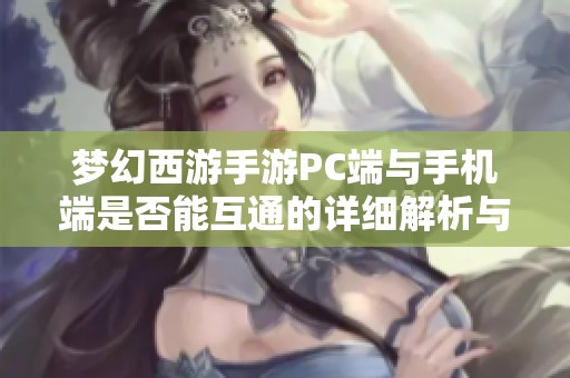 梦幻西游手游PC端与手机端是否能互通的详细解析与幕后揭秘