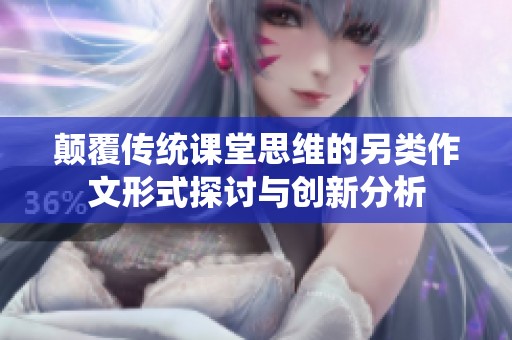 颠覆传统课堂思维的另类作文形式探讨与创新分析