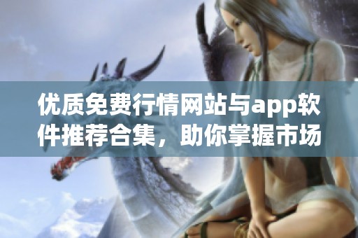 优质免费行情网站与app软件推荐合集，助你掌握市场动态与信息