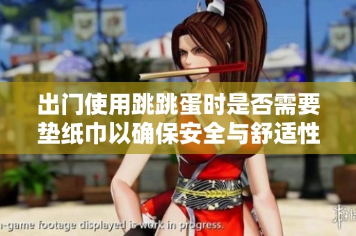 出门使用跳跳蛋时是否需要垫纸巾以确保安全与舒适性