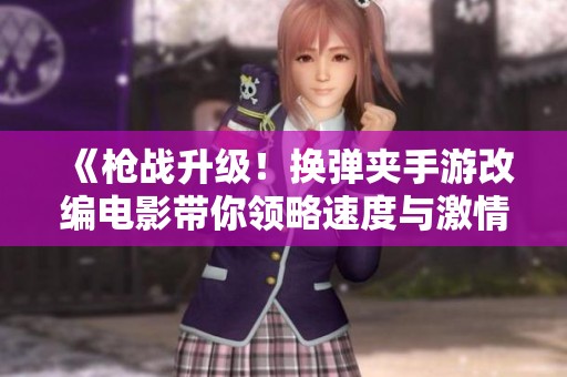 《枪战升级！换弹夹手游改编电影带你领略速度与激情的极限对决》