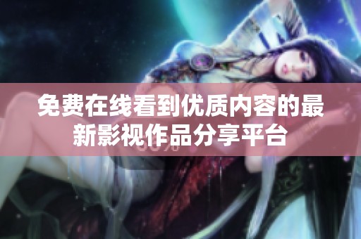 免费在线看到优质内容的最新影视作品分享平台