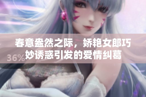 春意盎然之际，娇艳女郎巧妙诱惑引发的爱情纠葛