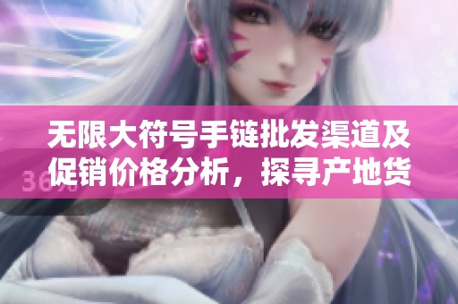 无限大符号手链批发渠道及促销价格分析，探寻产地货源不容错过
