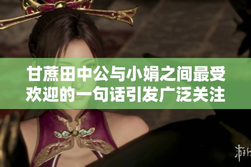 甘蔗田中公与小娟之间最受欢迎的一句话引发广泛关注与讨论