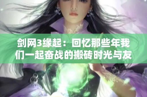 剑网3缘起：回忆那些年我们一起奋战的搬砖时光与友谊