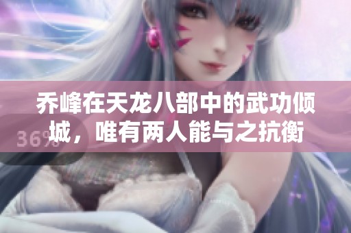 乔峰在天龙八部中的武功倾城，唯有两人能与之抗衡