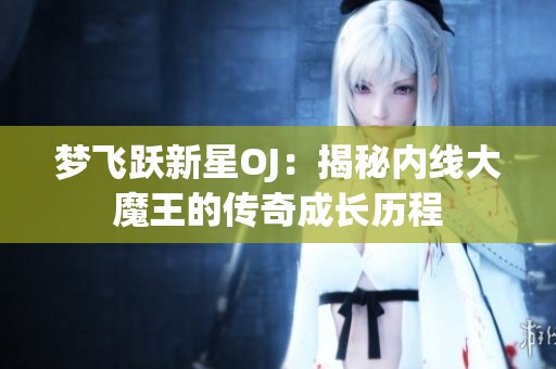 梦飞跃新星OJ：揭秘内线大魔王的传奇成长历程