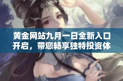 黄金网站九月一日全新入口开启，带您畅享独特投资体验与信息资源