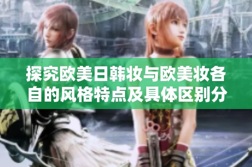 探究欧美日韩妆与欧美妆各自的风格特点及具体区别分析
