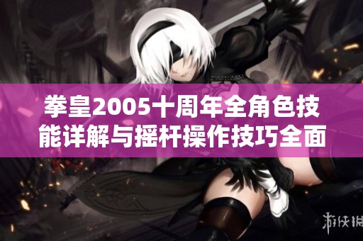 拳皇2005十周年全角色技能详解与摇杆操作技巧全面指南
