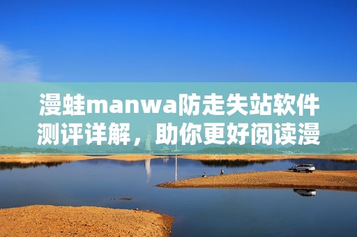 漫蛙manwa防走失站软件测评详解，助你更好阅读漫画的选择
