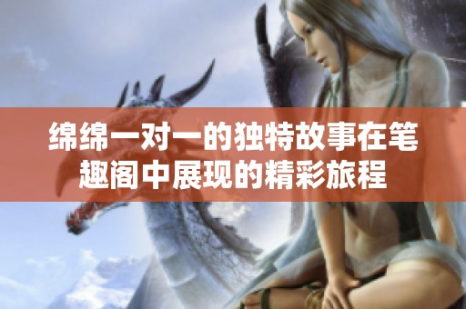 绵绵一对一的独特故事在笔趣阁中展现的精彩旅程