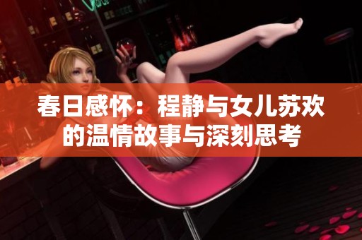 春日感怀：程静与女儿苏欢的温情故事与深刻思考