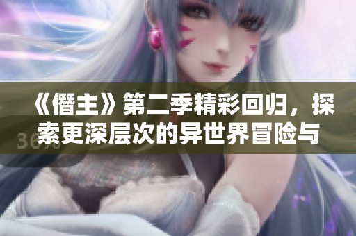《僭主》第二季精彩回归，探索更深层次的异世界冒险与权力斗争