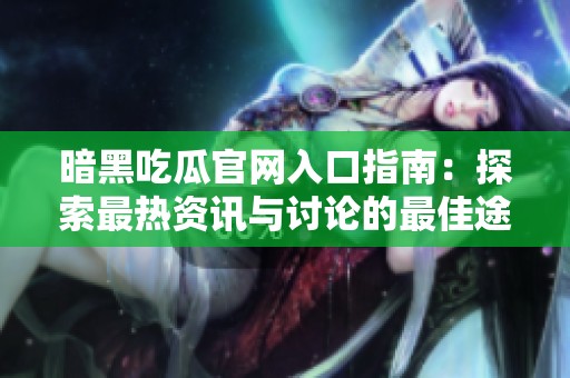 暗黑吃瓜官网入口指南：探索最热资讯与讨论的最佳途径