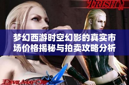 梦幻西游时空幻影的真实市场价格揭秘与拍卖攻略分析