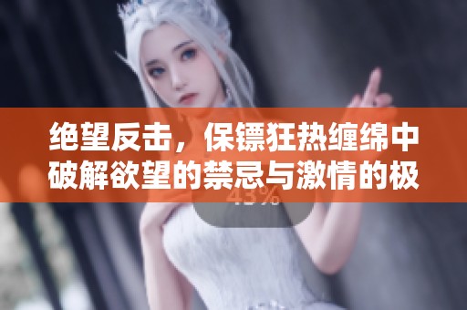 绝望反击，保镖狂热缠绵中破解欲望的禁忌与激情的极致交错