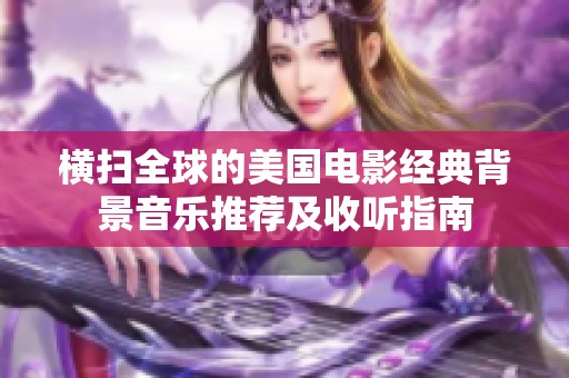 横扫全球的美国电影经典背景音乐推荐及收听指南