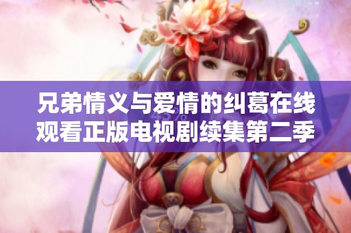 兄弟情义与爱情的纠葛在线观看正版电视剧续集第二季精彩纷呈