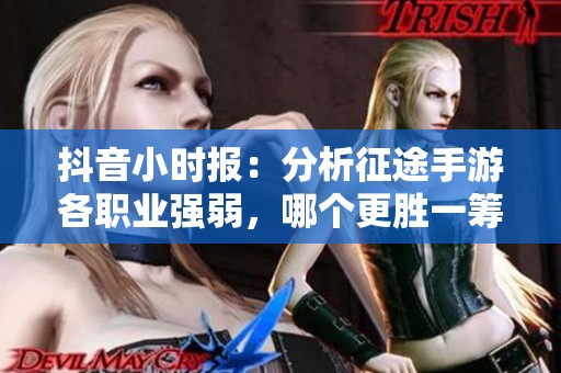 抖音小时报：分析征途手游各职业强弱，哪个更胜一筹