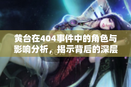 黄台在404事件中的角色与影响分析，揭示背后的深层次原因