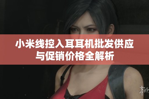 小米线控入耳耳机批发供应与促销价格全解析