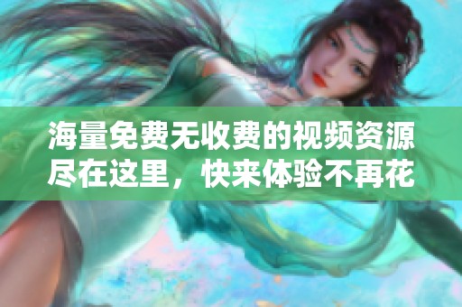 海量免费无收费的视频资源尽在这里，快来体验不再花钱的视频乐趣