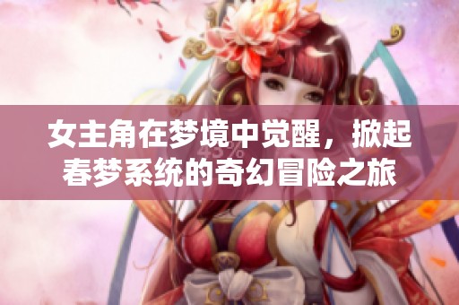女主角在梦境中觉醒，掀起春梦系统的奇幻冒险之旅