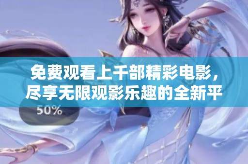 免费观看上千部精彩电影，尽享无限观影乐趣的全新平台推荐