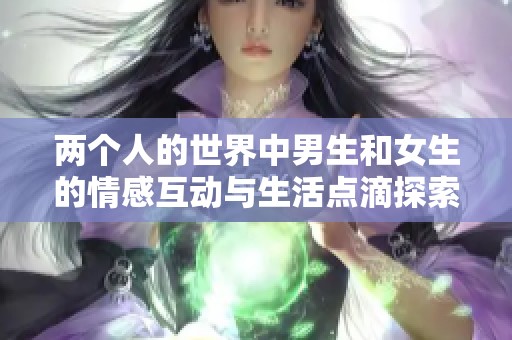 两个人的世界中男生和女生的情感互动与生活点滴探索