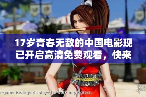 17岁青春无敌的中国电影现已开启高清免费观看，快来感受激情与成长的故事！