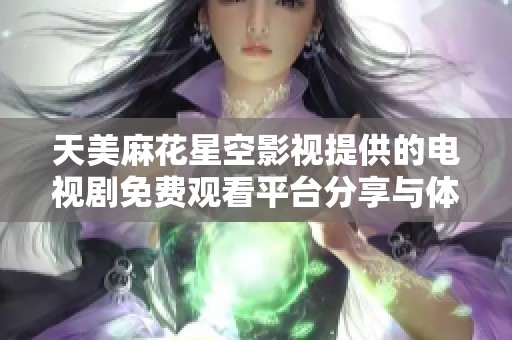 天美麻花星空影视提供的电视剧免费观看平台分享与体验