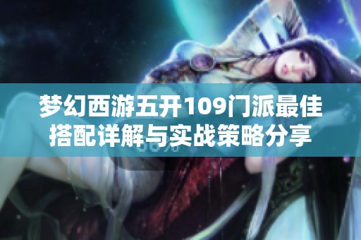 梦幻西游五开109门派最佳搭配详解与实战策略分享