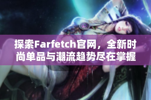 探索Farfetch官网，全新时尚单品与潮流趋势尽在掌握中