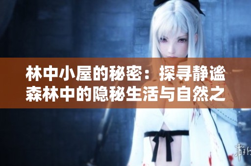 林中小屋的秘密：探寻静谧森林中的隐秘生活与自然之美