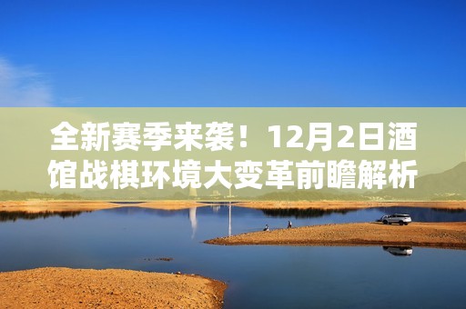 全新赛季来袭！12月2日酒馆战棋环境大变革前瞻解析