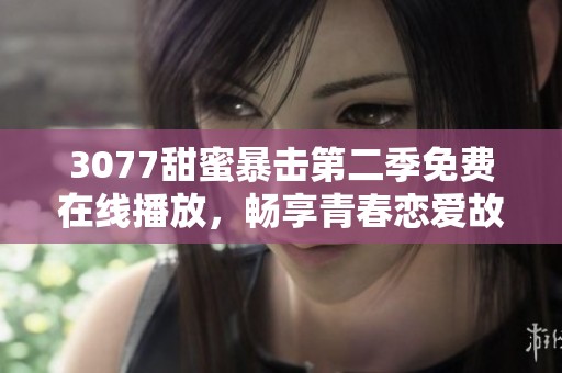 3077甜蜜暴击第二季免费在线播放，畅享青春恋爱故事的精彩瞬间